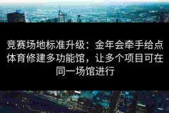 竞赛场地标准升级：金年会牵手给点体育修建多功能馆，让多个项目可在同一场馆进行