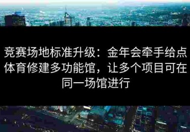 竞赛场地标准升级：金年会牵手给点体育修建多功能馆，让多个项目可在同一场馆进行