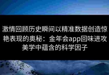 激情回顾历史瞬间以精准数据创造惊艳表现的奥秘：金年会app回味进攻美学中蕴含的科学因子