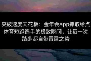 突破速度天花板：金年会app抓取给点体育短跑选手的极致瞬间，让每一次踏步都自带雷霆之势