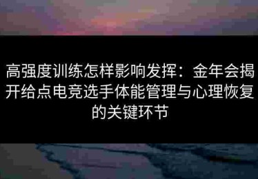 高强度训练怎样影响发挥：金年会揭开给点电竞选手体能管理与心理恢复的关键环节