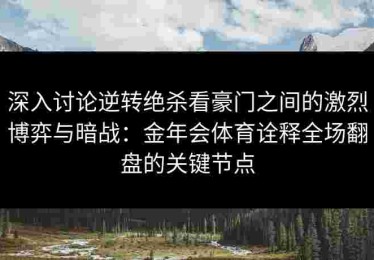 深入讨论逆转绝杀看豪门之间的激烈博弈与暗战：金年会体育诠释全场翻盘的关键节点