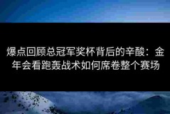 爆点回顾总冠军奖杯背后的辛酸：金年会看跑轰战术如何席卷整个赛场