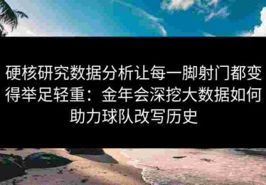 硬核研究数据分析让每一脚射门都变得举足轻重：金年会深挖大数据如何助力球队改写历史