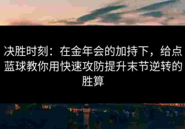 决胜时刻：在金年会的加持下，给点蓝球教你用快速攻防提升末节逆转的胜算