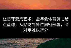 让防守变成艺术：金年会体育赞助给点蓝球，从贴防到补位周密部署，令对手难以得分