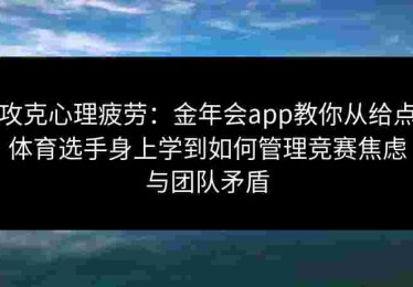 攻克心理疲劳：金年会app教你从给点体育选手身上学到如何管理竞赛焦虑与团队矛盾