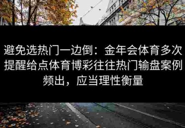 避免选热门一边倒：金年会体育多次提醒给点体育博彩往往热门输盘案例频出，应当理性衡量