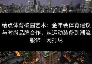 给点体育破圈艺术：金年会体育建议与时尚品牌合作，从运动装备到潮流服饰一网打尽