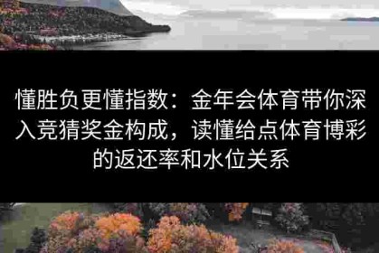 懂胜负更懂指数：金年会体育带你深入竞猜奖金构成，读懂给点体育博彩的返还率和水位关系