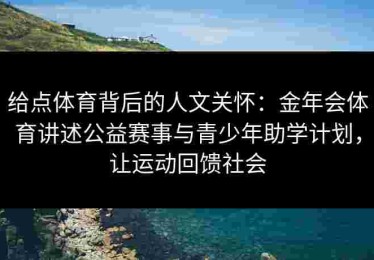 给点体育背后的人文关怀：金年会体育讲述公益赛事与青少年助学计划，让运动回馈社会