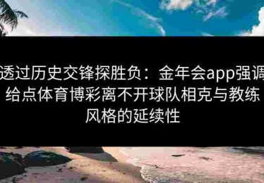 透过历史交锋探胜负：金年会app强调给点体育博彩离不开球队相克与教练风格的延续性