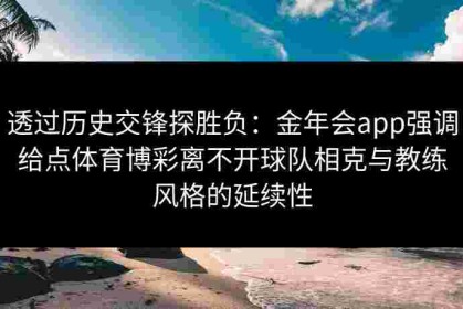透过历史交锋探胜负：金年会app强调给点体育博彩离不开球队相克与教练风格的延续性