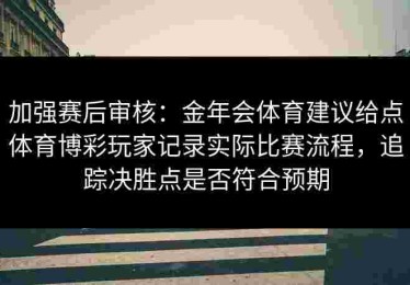 加强赛后审核：金年会体育建议给点体育博彩玩家记录实际比赛流程，追踪决胜点是否符合预期