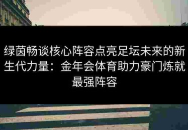 绿茵畅谈核心阵容点亮足坛未来的新生代力量：金年会体育助力豪门炼就最强阵容