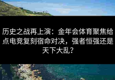 历史之战再上演：金年会体育聚焦给点电竞复刻宿命对决，强者恒强还是天下大乱？