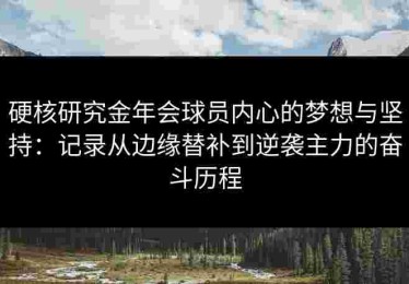 硬核研究金年会球员内心的梦想与坚持：记录从边缘替补到逆袭主力的奋斗历程