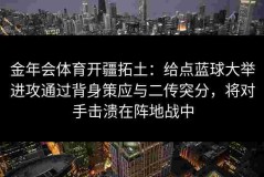 金年会体育开疆拓土：给点蓝球大举进攻通过背身策应与二传突分，将对手击溃在阵地战中
