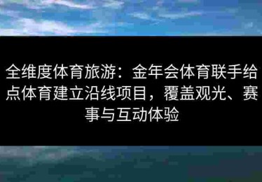 全维度体育旅游：金年会体育联手给点体育建立沿线项目，覆盖观光、赛事与互动体验
