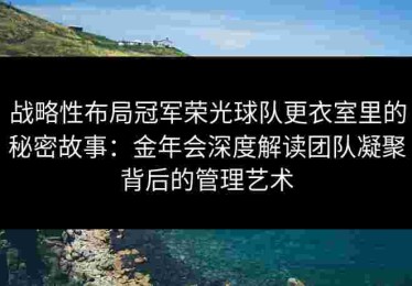 战略性布局冠军荣光球队更衣室里的秘密故事：金年会深度解读团队凝聚背后的管理艺术