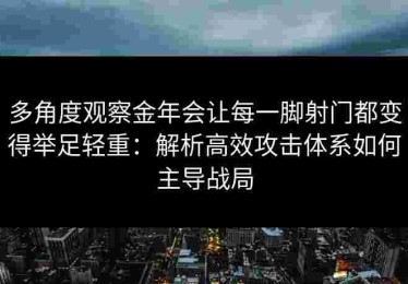 多角度观察金年会让每一脚射门都变得举足轻重：解析高效攻击体系如何主导战局