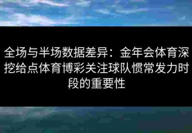 全场与半场数据差异：金年会体育深挖给点体育博彩关注球队惯常发力时段的重要性