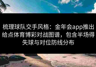 梳理球队交手风格：金年会app推出给点体育博彩对战图谱，包含半场得失球与对位防线分布