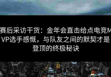 赛后采访干货：金年会直击给点电竞MVP选手感慨，与队友之间的默契才是登顶的终极秘诀