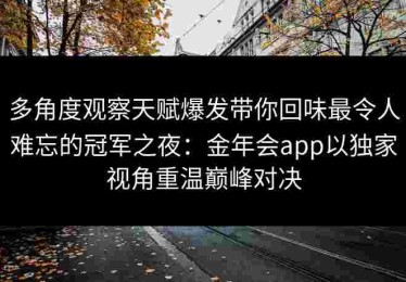 多角度观察天赋爆发带你回味最令人难忘的冠军之夜：金年会app以独家视角重温巅峰对决