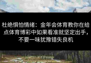 杜绝惧怕情绪：金年会体育教你在给点体育博彩中如果看准就坚定出手，不要一味犹豫错失良机