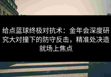 给点蓝球终极对抗术：金年会深度研究大对撞下的防守反击，精准处决造就场上焦点