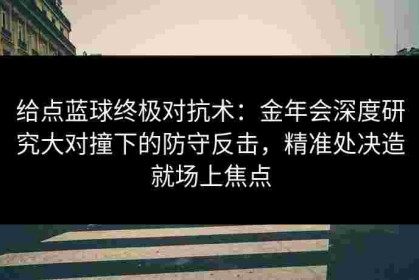 给点蓝球终极对抗术：金年会深度研究大对撞下的防守反击，精准处决造就场上焦点
