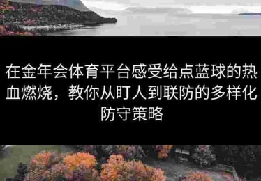 在金年会体育平台感受给点蓝球的热血燃烧，教你从盯人到联防的多样化防守策略