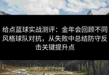 给点蓝球实战测评：金年会回顾不同风格球队对抗，从失败中总结防守反击关键提升点