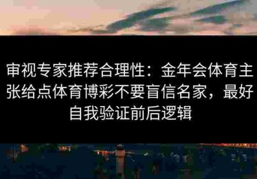 审视专家推荐合理性：金年会体育主张给点体育博彩不要盲信名家，最好自我验证前后逻辑