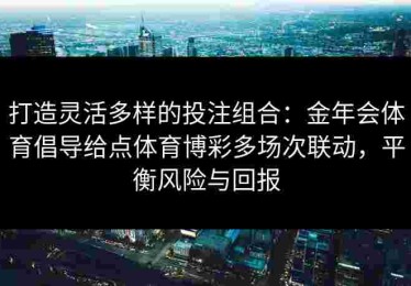 打造灵活多样的投注组合：金年会体育倡导给点体育博彩多场次联动，平衡风险与回报