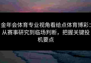 金年会体育专业视角看给点体育博彩：从赛事研究到临场判断，把握关键投机要点