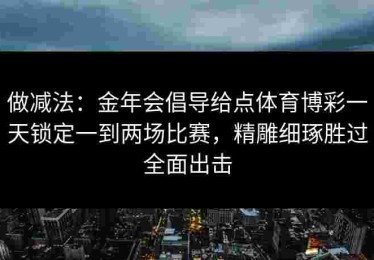 做减法：金年会倡导给点体育博彩一天锁定一到两场比赛，精雕细琢胜过全面出击