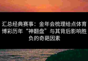 汇总经典赛事：金年会梳理给点体育博彩历年“神翻盘”与其背后影响胜负的奇葩因素