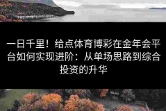 一日千里！给点体育博彩在金年会平台如何实现进阶：从单场思路到综合投资的升华