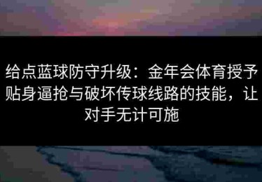 给点蓝球防守升级：金年会体育授予贴身逼抢与破坏传球线路的技能，让对手无计可施
