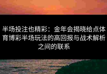 半场投注也精彩：金年会揭晓给点体育博彩半场玩法的高回报与战术解析之间的联系