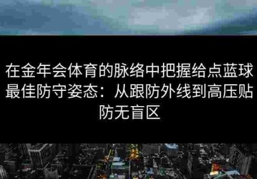 在金年会体育的脉络中把握给点蓝球最佳防守姿态：从跟防外线到高压贴防无盲区
