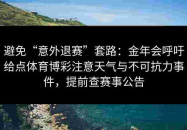 避免“意外退赛”套路：金年会呼吁给点体育博彩注意天气与不可抗力事件，提前查赛事公告