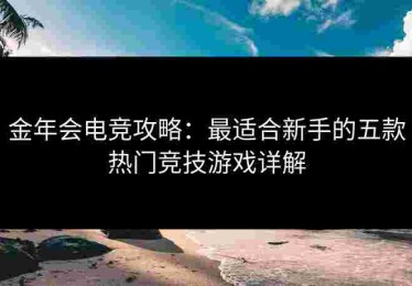 金年会电竞攻略：最适合新手的五款热门竞技游戏详解