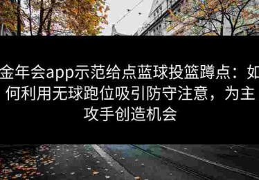 金年会app示范给点蓝球投篮蹲点：如何利用无球跑位吸引防守注意，为主攻手创造机会