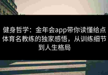 健身哲学：金年会app带你读懂给点体育名教练的独家感悟，从训练细节到人生格局