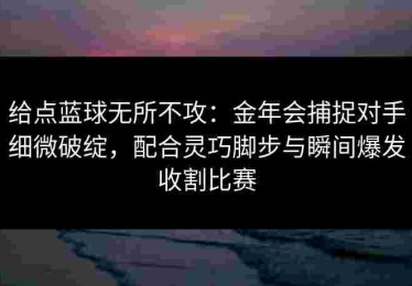 给点蓝球无所不攻：金年会捕捉对手细微破绽，配合灵巧脚步与瞬间爆发收割比赛