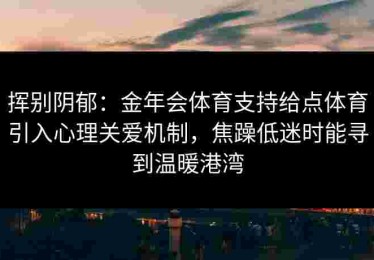 挥别阴郁：金年会体育支持给点体育引入心理关爱机制，焦躁低迷时能寻到温暖港湾