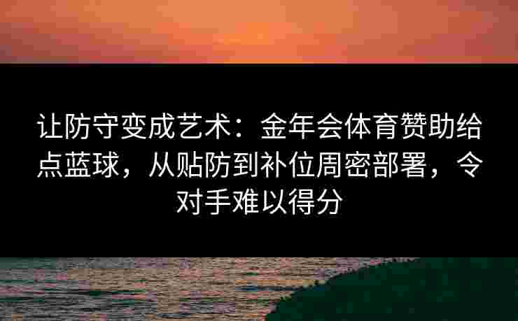 让防守变成艺术：金年会体育赞助给点蓝球，从贴防到补位周密部署，令对手难以得分